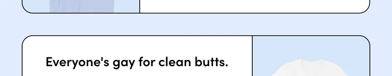 EVERYONE'S GAY FOR CLEAN BUTTS