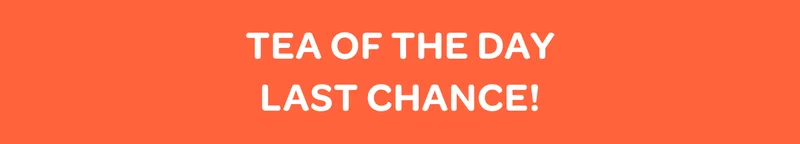 Tea of the day - Last chance!