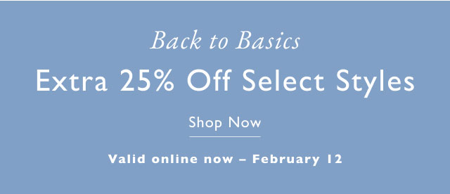 Back to basics Extra 25% off select styles Shop now Valid online now - February 12