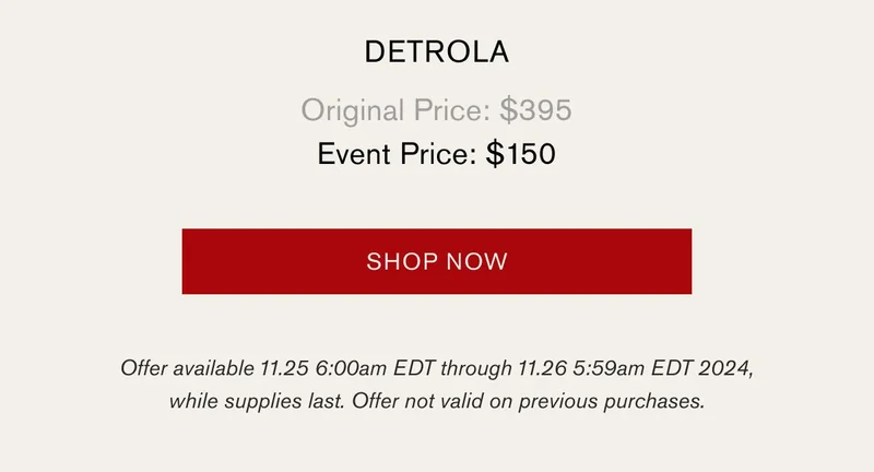 DETROLA | Original Price: $395 | Event Price: $150 [SHOP NOW] | Offer available 11.25 6:00am EDT through 11.26 5:59am EDT 2024, while supplies last. Offer not valid on previous purchases.
