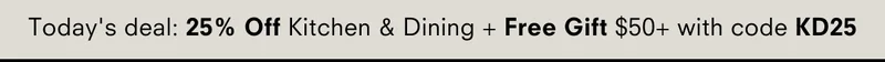 Today's deal 25% off kitchen & dining + free gift $50+ with code KD25
