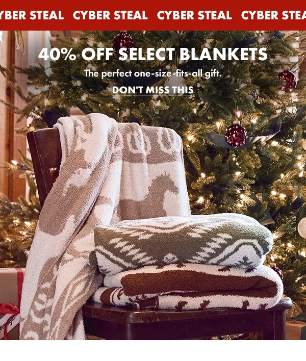 Cyber Steal. 40% Off Select Blankets. The perfect one-size-fits-all gift. Don't Miss This