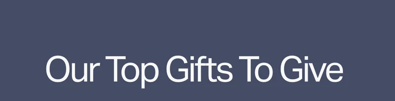 Our Top Gifts To Give