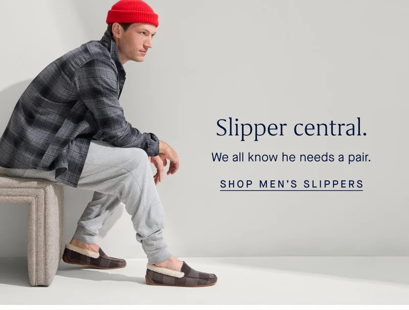 Slipper central. We all know he needs a pair. SHOP MEN’S SLIPPERS