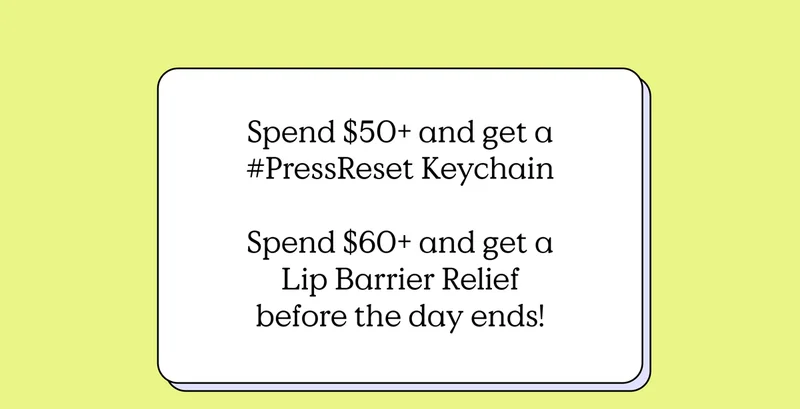 Spend $50+ and get a #PressReset Keychain. Spend $60+ and get a Lip Barrier Relief before the day ends!