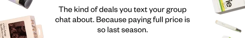 The kind of deals you text your group chat about.  Because paying full price is so last season.