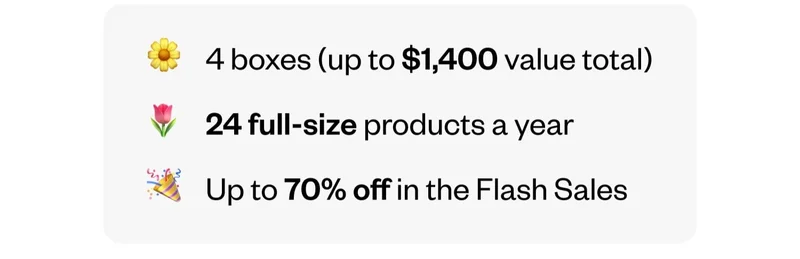 4 boxes (up to $1,400 value total) | 24 full-size products a year | Up to 70% off in the Flash Sales