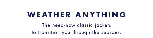 Weather anytning                                            The need-now classic jackets to transition you through the seasons.