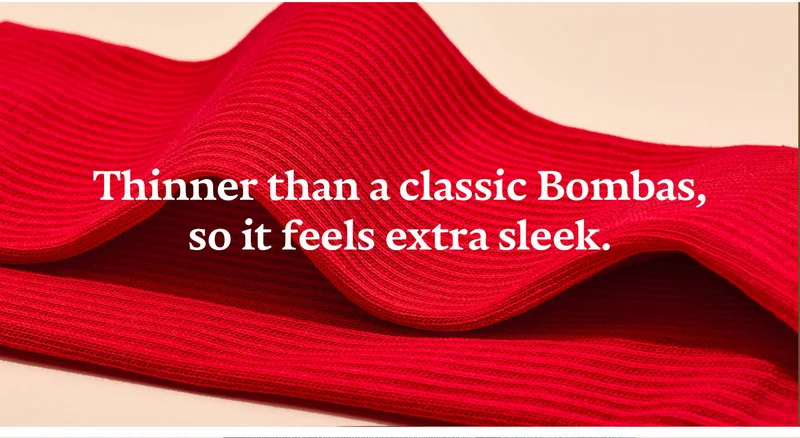 THINNER THAN A CLASSIC BOMBAS, SO IT FEELS EXTRA SLEEK.