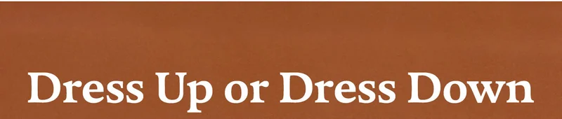 DRESS UP OR DRESS DOWN