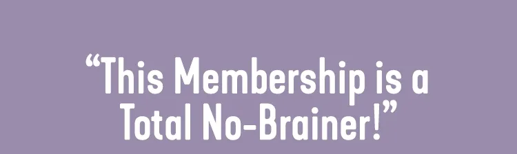 This membership is a total no-brainer!