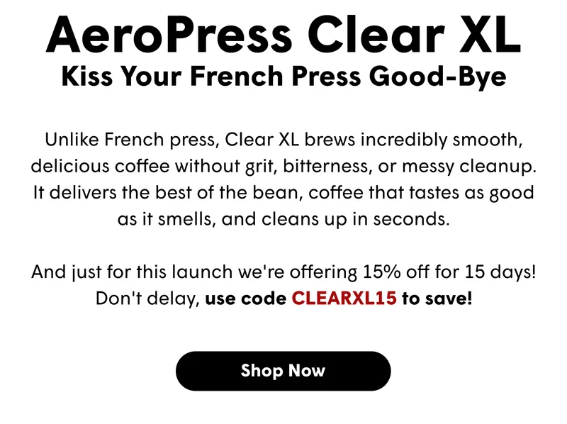 Full-bodied like a French press, smooth like a pour-over, rich like espresso all without the grit, bitterness, or messy cleanup. The AeroPress Clear XL delivers the best of the bean, coffee that tastes as good as it smells,  and cleans up in seconds.  And just for this launch we're offering 15% off for 15 days!Don't delay, use code CLEARXL15 to save! [SHOP NOW]