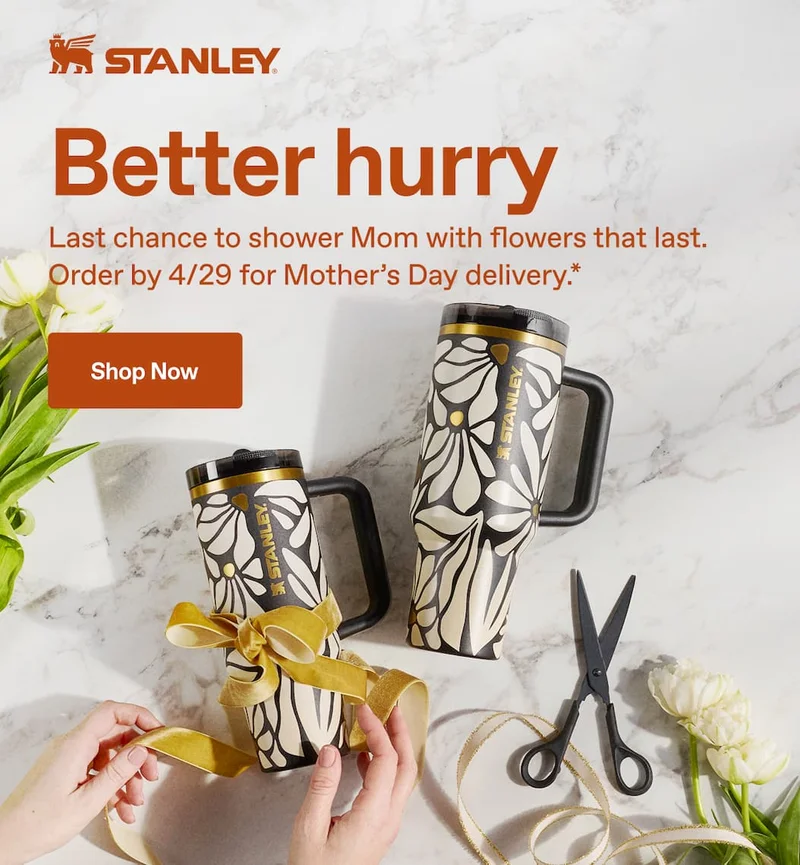 Stanley 1913. Better hurry. Last chance to shower Mom with flowers that last. Order by 4/29 for Mother's Day delivery.* Shop Now.