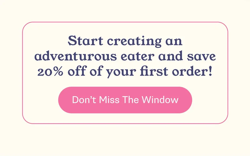 Start creating an adventurous eater and save 20% off of your first order! -- Don't Miss The Window