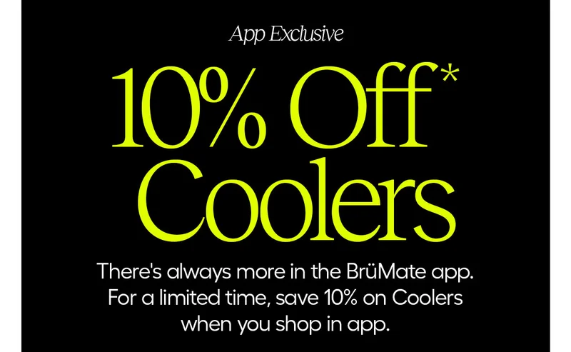 App Exclusive 10% Off* Coolers. There's always more in the BrüMate app. For a limited time, save 10% on Coolers when you shop in app.