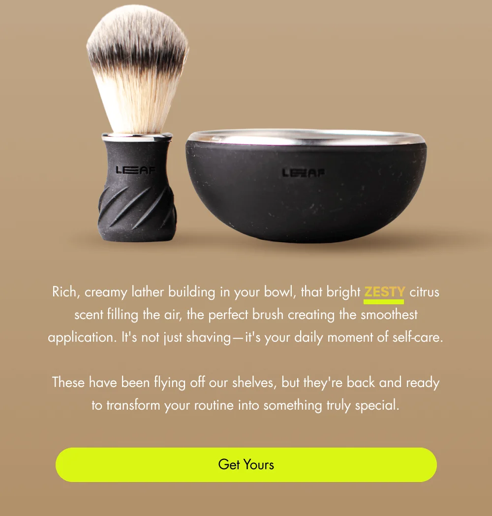Rich, creamy lather building in your bowl, that bright Zesty citrus scent filling the air, the perfect brush creating the smoothest application. It's not just shaving—it's your daily moment of self-care.  These have been flying off our shelves, but they're back and ready to transform your routine into something truly special. Get Yours