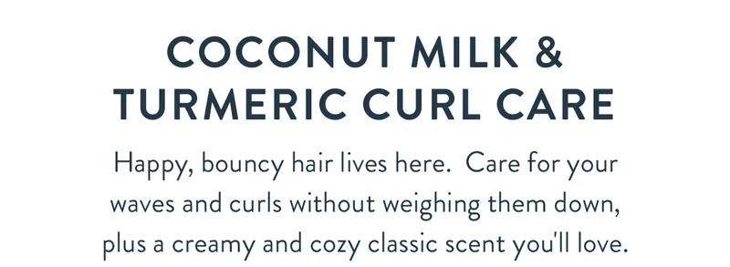 Coconut Milk & Turmeric Curl Care | Happy, bouncy hair lives here.  Care for your waves and curls without weighing them down, plus a creamy and cozy classic scent you'll love.