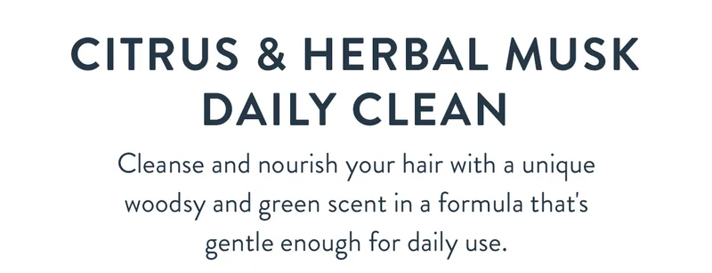 Citrus & Herbal Musk Daily Clean | Cleanse and nourish your hair with a unique woodsy and green scent in a formula that's gentle enough for daily use.