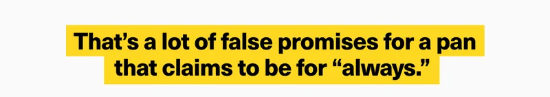 That’s a lot of false promises for a pan that claims to be for “always.”