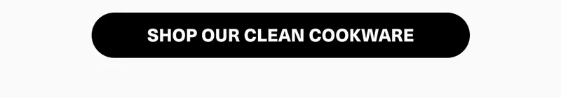 SHOP OUR CLEAN COOKWARE