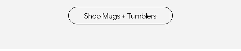 Shop Mugs + Tumblers
