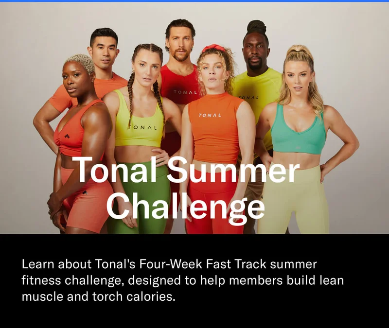 Tonal Summer Challenge. Learn about Tonal's Four-Week Fast Track summer  fitness challenge, designed to help members build lean muscle and torch calories.