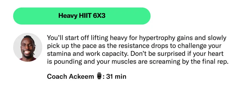 Heavy HIIT 6X3 You’ll start off lifting heavy for hypertrophy gains and slowly pick up the pace as the resistance drops to challenge your stamina and work capacity. Don’t be surprised if your heart is pounding and your muscles are screaming by the final rep. Coach Ackeem 31 min