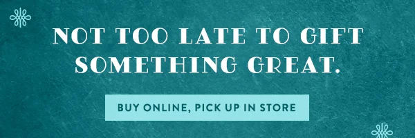 Not Too Late To Gift Something Great. Buy Online, Pick Up In Store
