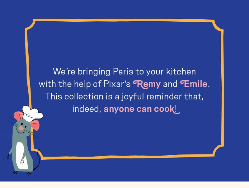 We're bringing Paris to your kitchen with the help of Pixar's Remy and Emile. This collection is a joyful reminder that, indeed, anyone can cook!