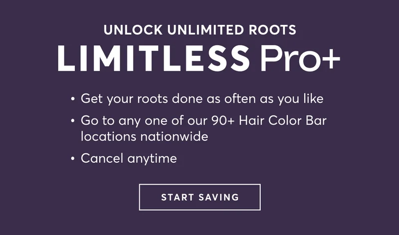 UNLOCK UNLIMITED ROOTS | Limitless Pro+ : Get your roots done as often as you like | Go to any one of our 90+ Hair Color Bar locations nationwide | Cancel anytime | START SAVING