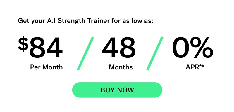 Get your AI Strength Trainer for as low as: $84 Per Month / 48 Months / 0% APR* CTA BUY NOW