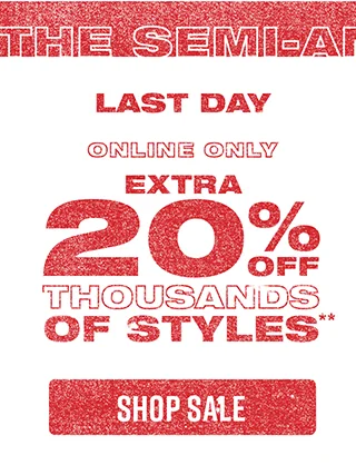 The Semi-Annual Sale. Last Day For Extra 20% Off Thousands of Styles Online Only. Shop Sale