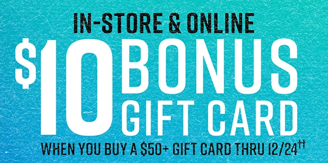 In-Store & Online $10 Bonus Gift Card When you buy a $50 gift card thru 12/24