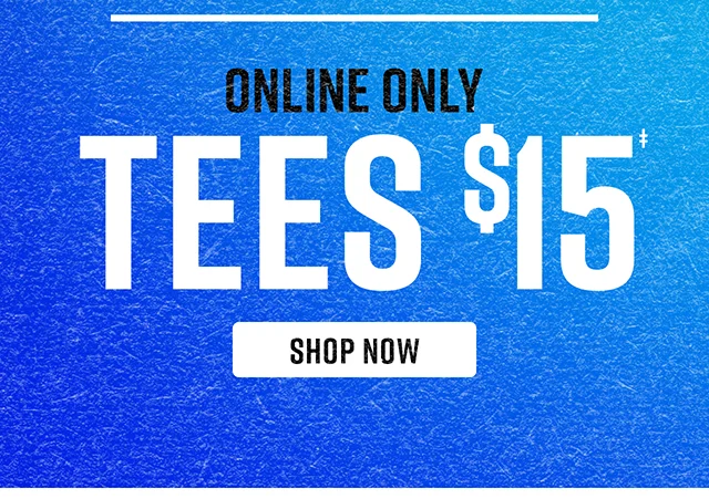Online Only. Tees $15. Shop Now.