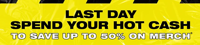 Last Day Spend Your Hot Cash to Save Up to 50% On Merch