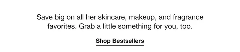 Save big on all her skincare, makeup, and fragrance favorites.&nbsp;Grab a little something for you, too. | Shop Bestsellers