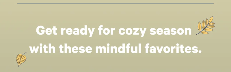 Get ready for cozy season with these mindful favorites.