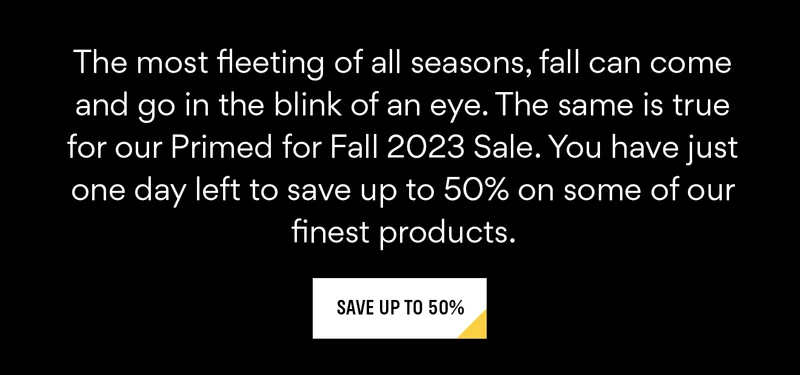 Save up to 50% during our Primed for Fall 2023 Sale. Save up to 50% during our Primed for Fall 2023 Sale.
