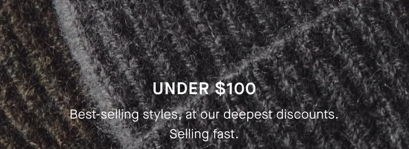 Under $100 | Best-selling styles at our deepest discounts. Selling fast.