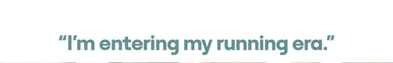 “I'm entering my running era.”