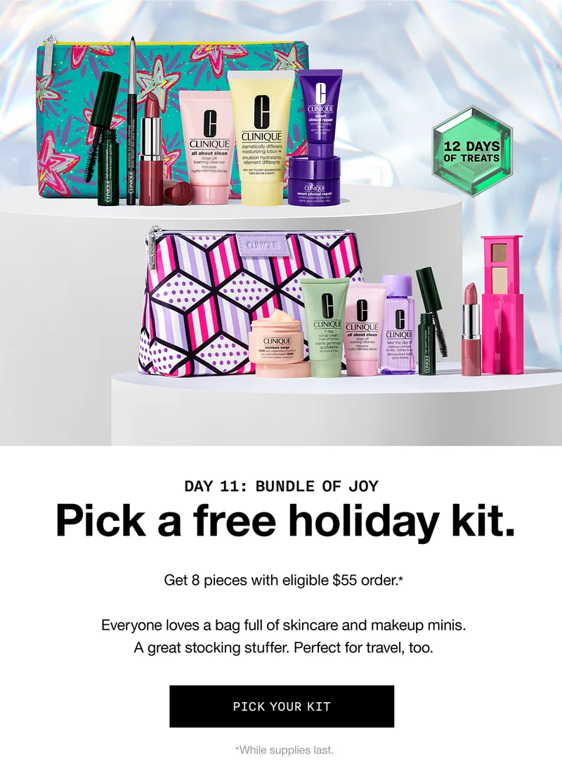12 Days of Treats | Day 11: Bundle of Joy. Pick a free holiday kit. Get 8 pieces with eligible $55 order.* Everyone loves a bag full of skincare and makeup minis. A great stocking stuffer. Perfect for travel, too. PICK YOUR KIT *While supplies last.