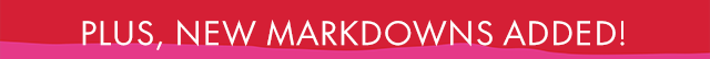 Plus, New Markdowns Added!