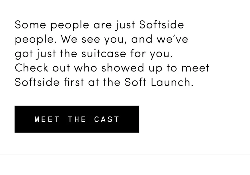 Some people are just Softside people. We see you, and we’ve got just the suitcase for you. Check out who showed up to meet Softside first at the Soft Launch. Meet the Cast