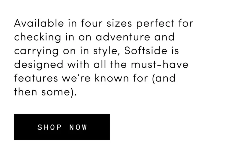 Available in four sizes perfect for checking in on adventure and carrying on in style, Softside is designed with all the must-have features we’re known for (and then some). Shop Now