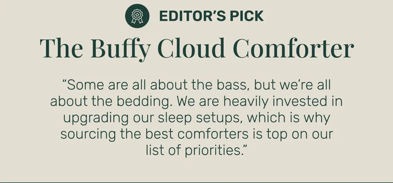 “Some are all about the bass, but we’re all about the bedding. We are heavily invested in upgrading our sleep setups, which is why sourcing the best comforters is top on our list of priorities.”