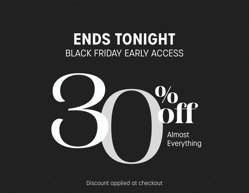 ENDS TONIGHT | BLACK FRIDAY EARLY ACCESS | 30% off Almost Everything | Discount applied at checkout