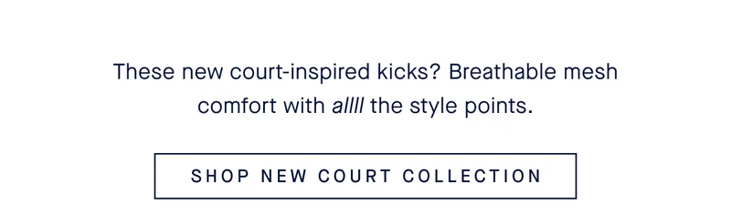 These new court-inspired kicks? Breathable mesh comfort with allll the style points. SHOP NEW COURT COLLECTION These new court-inspired kicks? Breathable mesh comfort with allll the style points. SHOP NEW COURT COLLECTION