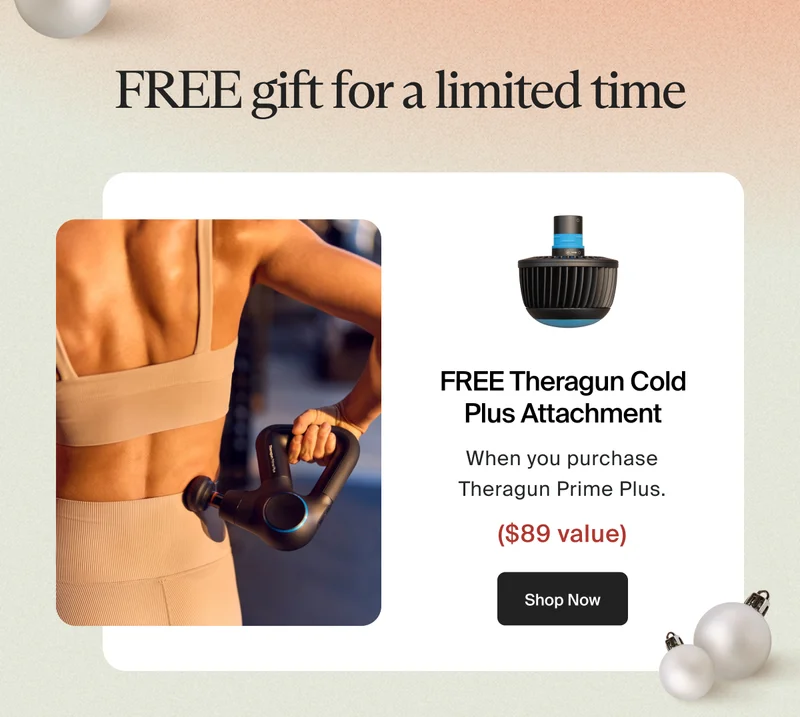 Free gift for a limited time | Free Theragun Cold Plus Attachment when yo upurchase Theragun Prime Plus | $89 Value | Shop Now