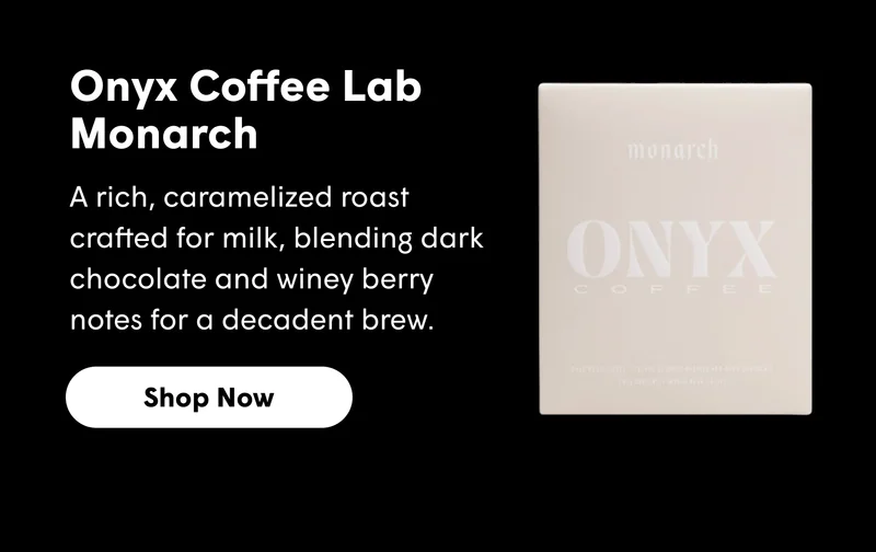 Onyx Coffee Lab Monarch A rich, caramelized roast crafted for milk, blending dark chocolate and winey berry notes for a decadent brew.  [SHOP NOW]