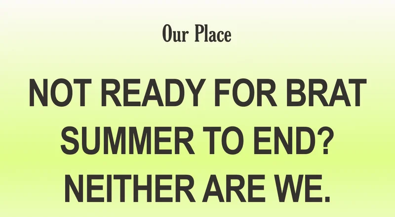 Our Place - Not Ready for Brat Summer to End? Neither Are We.